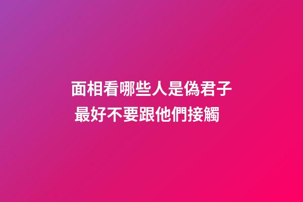 面相看哪些人是偽君子 最好不要跟他們接觸